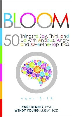 Bloom: 50 Things to Say, Think, and Do with Anxious, Angry, and Over-The-Top Kids by Kenney, Lynne