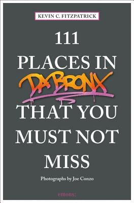 111 Places in the Bronx That You Must Not Miss by Fitzpatrick, Kevin C.