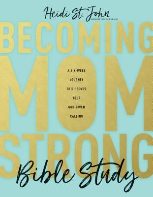 Becoming Momstrong Bible Study: A Six-Week Journey to Discover Your God-Given Calling by St John, Heidi