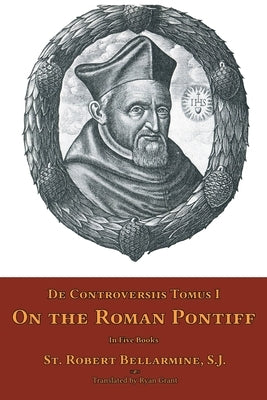 De Controversiis Tomus II: On the Roman Pontiff by Bellarmine, St Robert