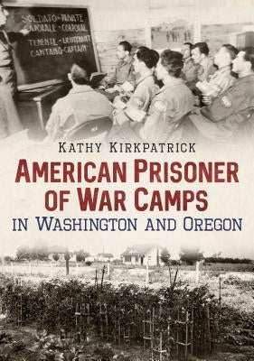 American Prisoner of War Camps in Washington and Oregon by Kirkpatrick, Kathy