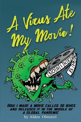 A Virus Ate My Movie!: How I Made a Movie and Released it in the middle of a Global Pandemic by Olmsted, Alden J.