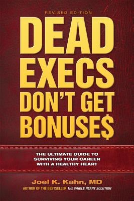 Dead Execs Don't Get Bonuses: The Ultimate Guide to Surviving Your Career with a Healthy Heart by Kahn, Joel