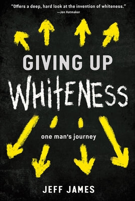 Giving Up Whiteness: One Man's Journey by James, Jeff