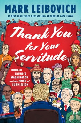 Thank You for Your Servitude: Donald Trump's Washington and the Price of Submission by Leibovich, Mark