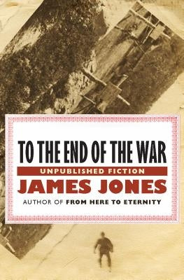 To the End of the War: Unpublished Stories by Jones, James