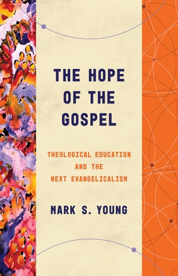The Hope of the Gospel: Theological Education and the Next Evangelicalism by Young, Mark