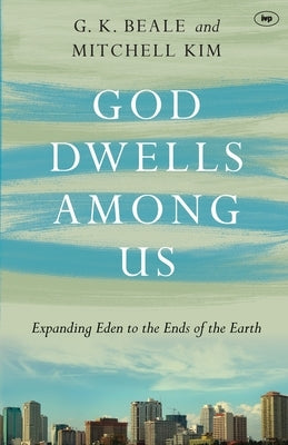 God Dwells Among Us: Expanding Eden To The Ends Of The Earth by Beale, Gregory K.