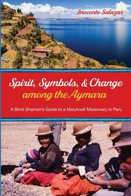 Spirit, Symbols, and Change among the Aymara by Salazar, Inocente