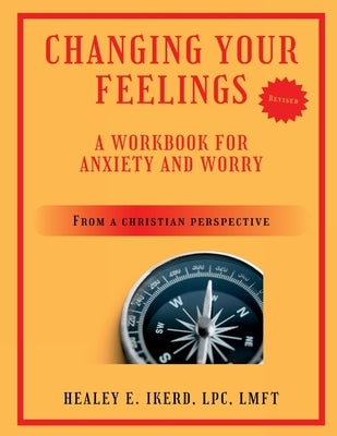 Changing Your Feelings: A Workbook for Anxiety and Worry from a Christian Perspective by Ikerd, Healey E.