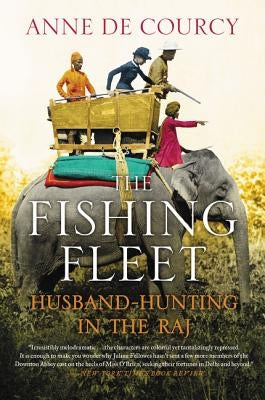 The Fishing Fleet: Husband-Hunting in the Raj by De Courcy, Anne