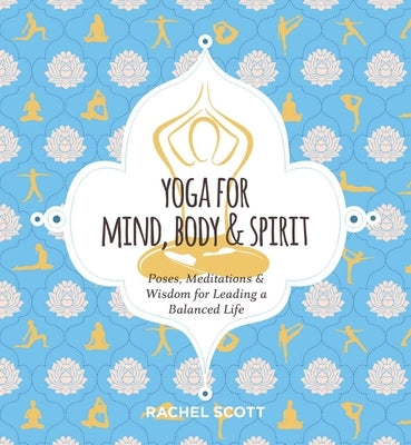 Yoga for Mind, Body & Spirit: Poses, Meditations & Wisdom for Leading a Balanced Life by Scott, Rachel
