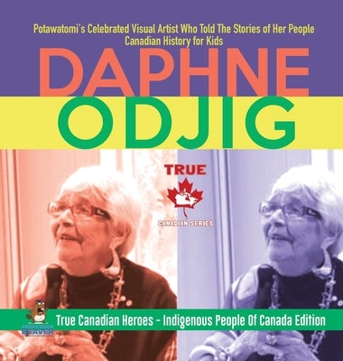 Daphne Odjig - Potawatomi's Celebrated Visual Artist Who Told The Stories of Her People Canadian History for Kids True Canadian Heroes - Indigenous Pe by Professor Beaver