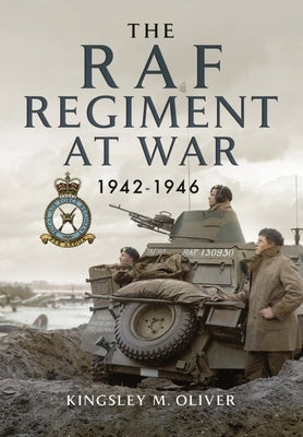 The RAF Regiment at War 1942-1946 by Oliver, Kingsley