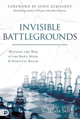 Invisible Battlegrounds: Winning the War in the Body, Mind, and Spiritual Realm by Stith, Yolanda