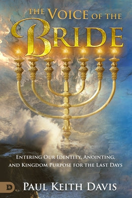 The Voice of the Bride: Entering Our Identity, Anointing, and Kingdom Purpose for the Last Days by Davis, Paul Keith
