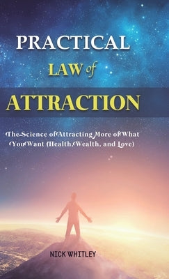 Practical Law of Attraction: The Science of Attracting More of What You Want (Health, Wealth, and Love) by Whitley, Nick
