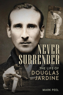 Never Surrender: The Life of Douglas Jardine by Peel, Mark