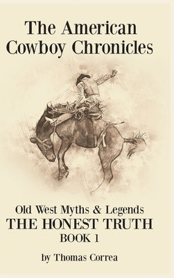 The American Cowboy Chronicles Old West Myths & Legends: The Honest Truth by Correa, Thomas