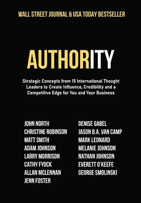 Authority: Strategic Concepts from 15 International Thought Leaders to Create Influence, Credibility and a Competitive Edge for Y by North, John