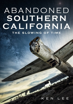 Abandoned Southern California: The Slowing of Time by Lee, Ken