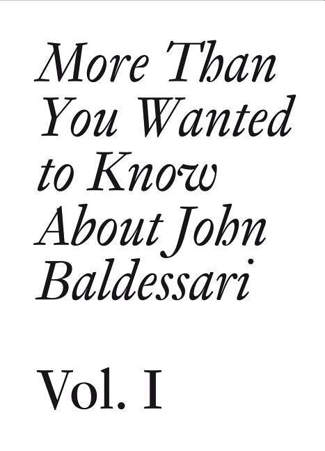 More Than You Wanted to Know about John Baldessari: Volume 1 by Baldessari, John