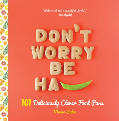 Don't Worry, Be Ha-Pea: 101 Deliciously Clever Food Puns by Saba, Marie