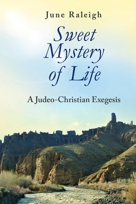 Sweet Mystery of Life: A Judeo-Christian Exegesis by Raleigh, June