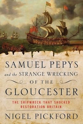 Samuel Pepys and the Strange Wrecking of the Gloucester: The Shipwreck That Shocked Restoration Britain by Pickford, Nigel