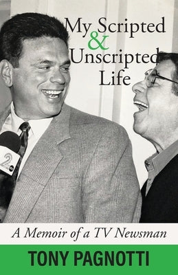 My Scripted and Unscripted Life: A Memoir of a TV Newsman by Pagnotti, Tony