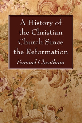 A History of the Christian Church Since the Reformation by Cheetham, Samuel
