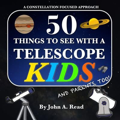 50 Things To See With A Telescope - Kids: A Constellation Focused Approach by Read, John A.