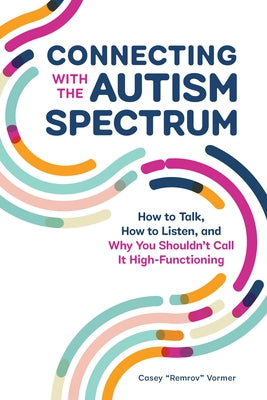 Connecting with the Autism Spectrum: How to Talk, How to Listen, and Why You Shouldnâ (Tm)T Call It High-Functioning by Vormer, Casey "remrov"