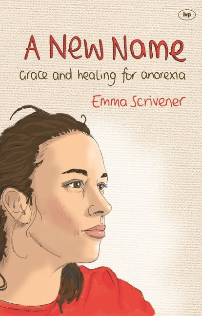 A New Name: Grace and Healing for Anorexia by Scrivener, Emma