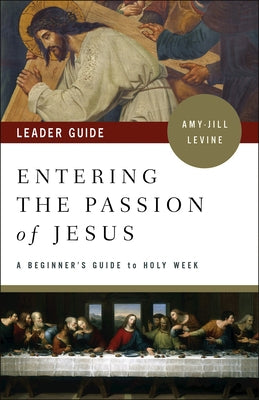 Entering the Passion of Jesus Leader Guide: A Beginner's Guide to Holy Week by Levine, Amy-Jill