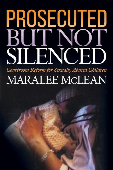 Prosecuted But Not Silenced: Courtroom Reform for Sexually Abused Children by McLean, Maralee