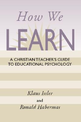 How We Learn: A Christian Teacher's Guide to Educational Psychology by Issler, Klaus