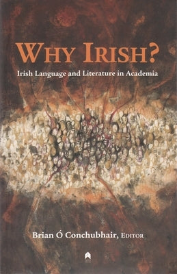 Why Irish?: Irish Language and Literature in Academia by Ó. Conchubhair, Brian