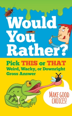 Would You Rather?: Pick This or That Weird, Wacky, or Downright Gross Answer by 