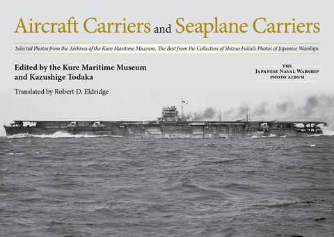 Aircraft Carriers and Seaplane Carriers: Selected Photos from the Archives of the Kure Maritime Museum; The Best from the Collection of Shizuo Fukui's by Kure Maritime Museum