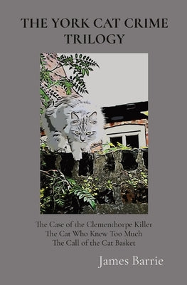 The York Cat Crime Trilogy: The Case of the Clementhorpe Killer, The Cat Who Knew Too Much, The Call of the Cat Basket by Barrie, James