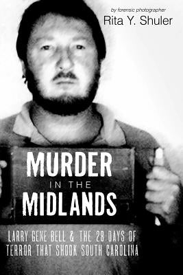 Murder in the Midlands: Larry Gene Bell and the 28 Days of Terror That Shook South Carolina by Shuler, Rita Y.