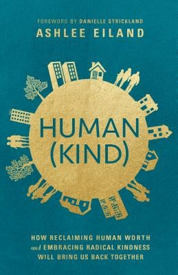 Human(kind): How Reclaiming Human Worth and Embracing Radical Kindness Will Bring Us Back Together by Eiland, Ashlee