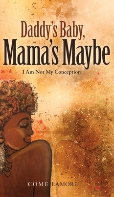 Daddy's Baby, Mama's Maybe: I Am Not My Conception by LaMore, Come