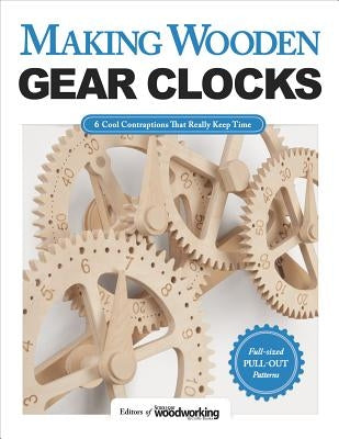 Making Wooden Gear Clocks: 6 Cool Contraptions That Really Keep Time by Editors of Scroll Saw Woodworking & Craf