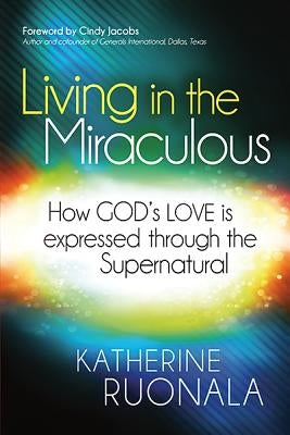 Living in the Miraculous: How God's Love Is Expressed Through the Supernatural by Ruonala, Katherine