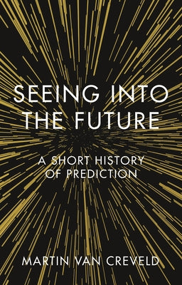 Seeing Into the Future: A Short History of Prediction by Creveld, Martin Van