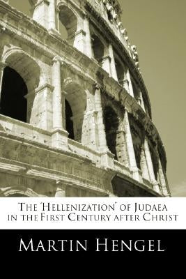 The 'Hellenization' of Judea in the First Century after Christ by Hengel, Martin
