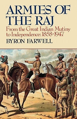 Armies of the Raj: From the Great Indian Mutiny to Independence, 1858-1947 by Farwell, Byron