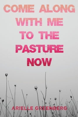 Come Along With Me to the Pasture Now by Greenberg, Arielle